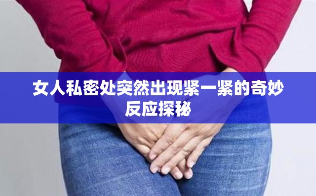 女人私密处突然出现紧一紧的奇妙反应探秘
