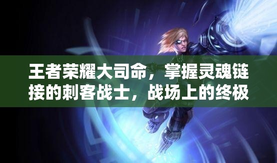 王者荣耀大司命，掌握灵魂链接的刺客战士，战场上的终极杀手