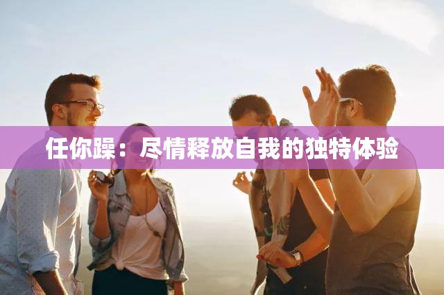 任你躁：尽情释放自我的独特体验