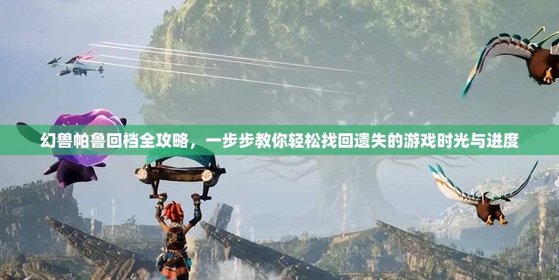 幻兽帕鲁回档全攻略，一步步教你轻松找回遗失的游戏时光与进度