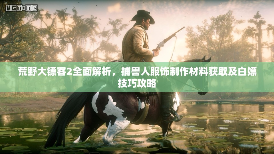 荒野大镖客2全面解析，捕兽人服饰制作材料获取及白嫖技巧攻略