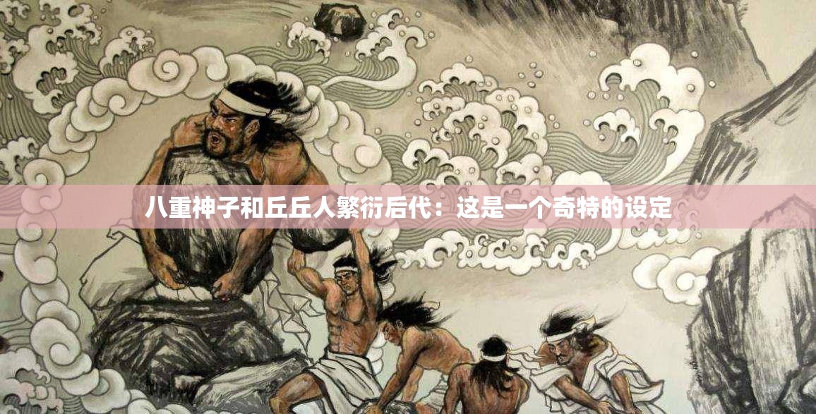 八重神子和丘丘人繁衍后代:这是一个奇特的设定 八重神子和丘丘人繁衍后代:这是一个奇特的设定
