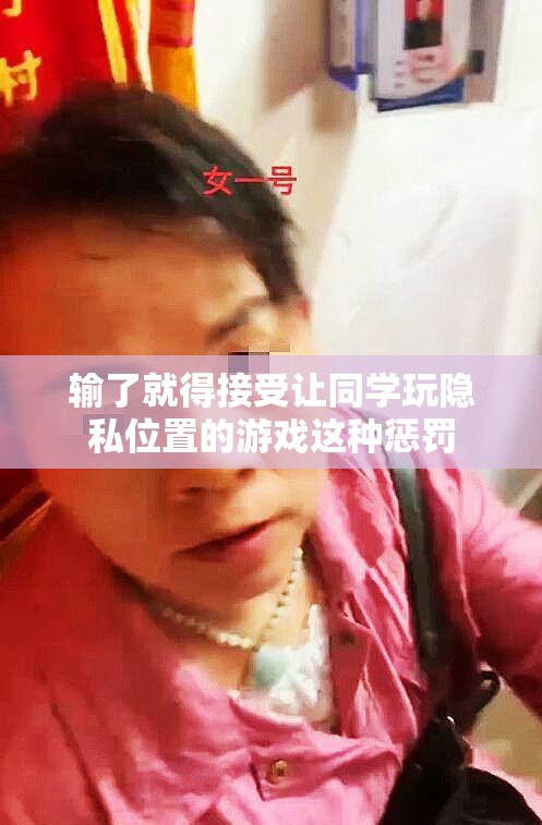 输了就得接受让同学玩隐私位置的游戏这种惩罚 输了就得接受让同学玩隐私位置的游戏这种惩罚