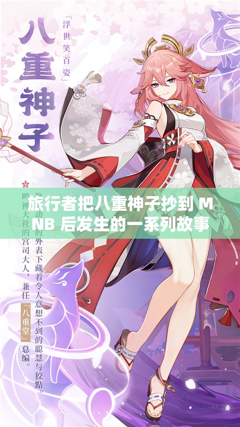 旅行者把八重神子抄到 MNB 后发生的一系列故事