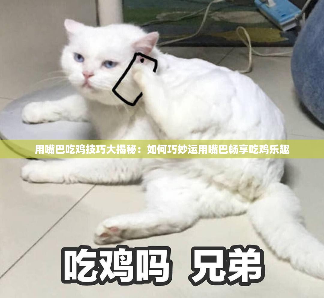 用嘴巴吃鸡技巧大揭秘：如何巧妙运用嘴巴畅享吃鸡乐趣