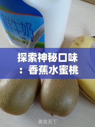 探索神秘口味:香蕉水蜜桃牛奶涩涩的奇妙世界 探索神秘口味:香蕉水蜜桃牛奶涩涩的奇妙世界