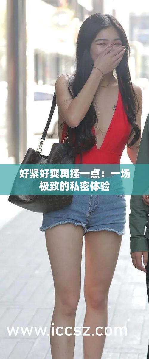 好紧好爽再搔一点：一场极致的私密体验