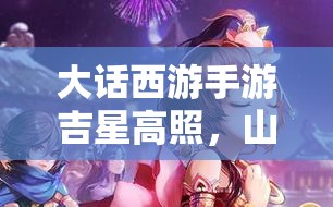 大话西游手游吉星高照，山妖与配饰兑换哪个更划算？深度对比揭秘！