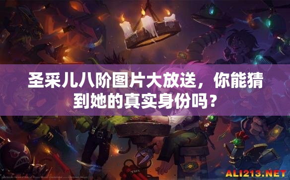 圣采儿八阶图片大放送，你能猜到她的真实身份吗？