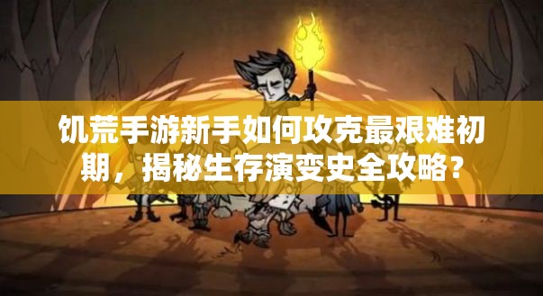 饥荒手游新手如何攻克最艰难初期，揭秘生存演变史全攻略？